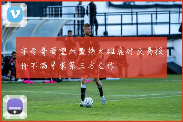 字母哥渴望加盟热火雄鹿对交易报价不满寻求第三方合作