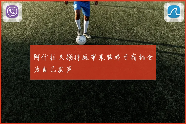 阿什拉夫期待庭审来临终于有机会为自己发声