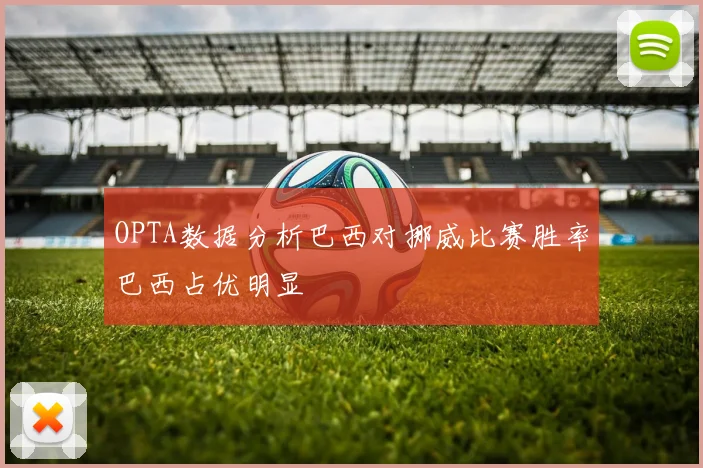 OPTA数据分析巴西对挪威比赛胜率巴西占优明显